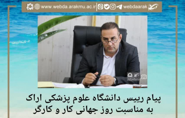 پیام رییس دانشگاه علوم پزشکی اراک به مناسبت روز جهانی کار و کارگر